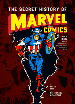 The Secret History of Marvel Comics: Jack Kirby and the Moonlighting Artists at Martin Goodman's Empire by Blake Bell, Michael J. Vassallo