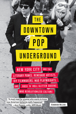 Downtown Pop Underground: New York City and the Literary Punks, Renegade Artists, DIY Filmmakers, Mad Playwrights, and Rock 'n' Roll Glitter Que by Kembrew McLeod