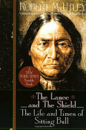 The Lance and the Shield: The Life and Times of Sitting Bull by Robert M. Utley