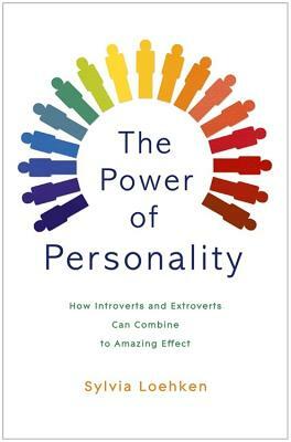 The Power of Personality: How Introverts and Extroverts Can Combine to Amazing Effect by Sylvia Loehken