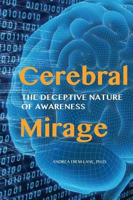 Cerebral Mirage: The Deceptive Nature of Awareness by Andrea Diem-Lane