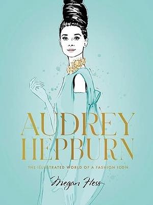 Audrey Hepburn: The Illustrated World of a Fashion Icon by Megan Hess