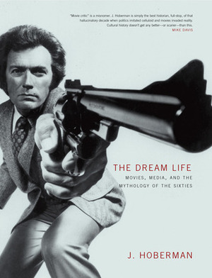 The Dream Life: Movies, Media, And The Mythology Of The Sixties by J. Hoberman