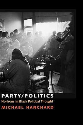 Party/Politics: Horizons in Black Political Thought by Michael Hanchard