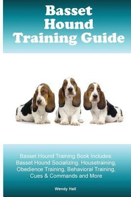 Basset Hound Training Guide Basset Hound Training Book Includes: Basset Hound Socializing, Housetraining, Obedience Training, Behavioral Training, Cue by Wendy Hall
