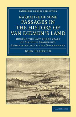 Narrative of Some Passages in the History of Van Diemen's Land: During the Last Three Years of Sir John Franklin's Administration of Its Government by John Franklin