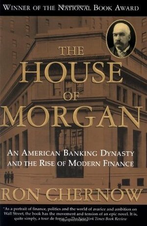 The House of Morgan: An American Banking Dynasty and the Rise of Modern Finance by Ron Chernow