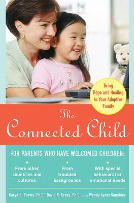 The Connected Child: Bring Hope and Healing to Your Adoptive Family by David R. Cross, Karyn B. Purvis, Wendy Lyons Sunshine