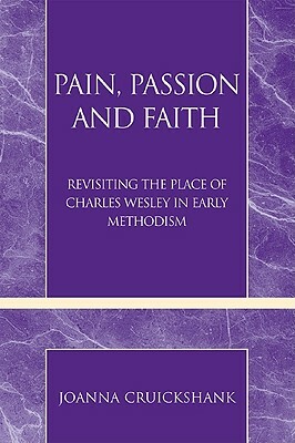 Pain, Passion and Faith: Revisiting the Place of Charles Wesley in Early Methodism by Joanna Cruickshank