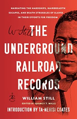 The Underground Railroad Records: Narrating the Hardships, Hairbreadth Escapes, and Death Struggles of Slaves in Their Efforts for Freedom by William Still, Quincy T. Mills, Ta-Nehisi Coates