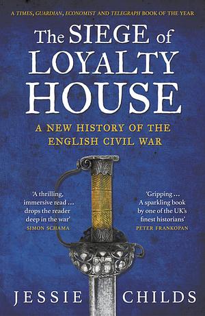 The Siege of Loyalty House: A new history of the English Civil War by Jessie Childs