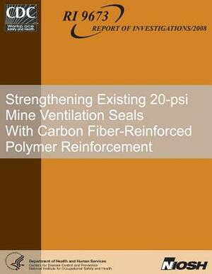 Strengthening Existing 20-psi Mine Ventilation Seals With Carbon Fiber-Reinforced Polymer Reinforcement by National Institute for Occupational Saf, Centers for Disease Control and Preventi, Samuel P. Harteis