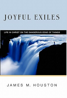 Joyful Exiles: Life in Christ on the Dangerous Edge of Things by James M. Houston