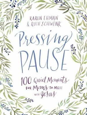 Pressing Pause: 100 Quiet Moments for Moms to Meet with Jesus by Karen Ehman, Ruth Schwenk