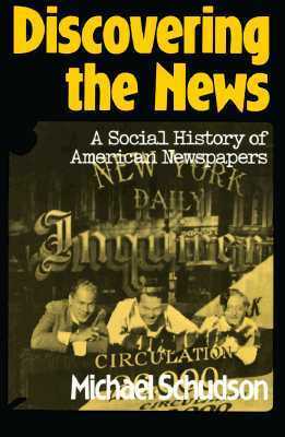 Discovering The News: A Social History Of American Newspapers by Michael Schudson