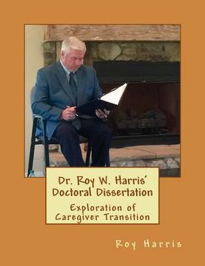 Dr. Roy W. Harris' Doctoral Dissertation: Exploration of Caregiver Transition by Roy Harris