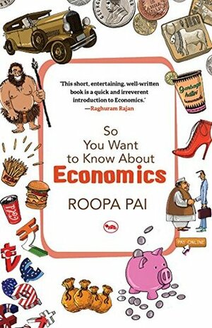 So You Want to Know About Economics by Roopa Pai