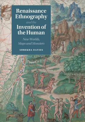 Renaissance Ethnography and the Invention of the Human: New Worlds, Maps and Monsters by Surekha Davies