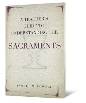 A Teacher's Guide to Understanding the Sacraments by Samuel M. Powell