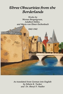 Three Obscurities from the Borderlands: Works by Werner Bergengruen, Adalbert Stifter, and Maria von Ebner-Eschenbach 1842-1942 by Maria Von Ebner-Eschenbach, Adalbert Stifter