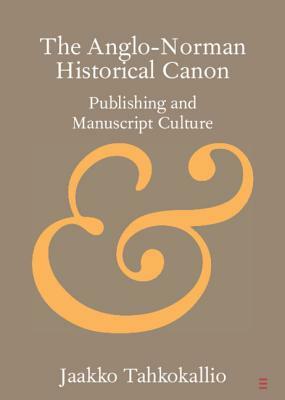 The Anglo-Norman Historical Canon: Publishing and Manuscript Culture by Jaakko Tahkokallio