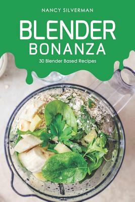 Blender Bonanza: 30 Blender Based Recipes by Nancy Silverman