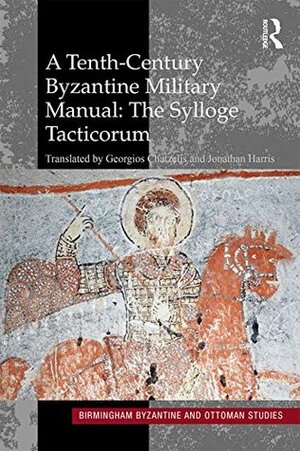 A Tenth-Century Byzantine Military Manual: The Sylloge Tacticorum (Birmingham Byzantine and Ottoman Studies Book 22) by Georgios Chatzelis