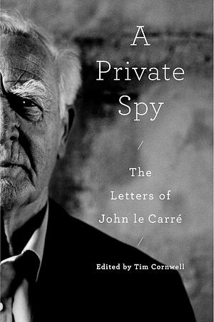 A Private Spy: The Letters of John le Carré by John le Carré, Tim Cornwell, David Cornwell