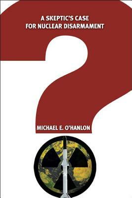 A Skeptic's Case for Nuclear Disarmament by Michael E. O'Hanlon