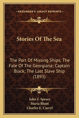 Stories Of The Sea: The Port Of Missing Ships; The Fate Of The Georgiana; Captain Black; The Last Slave Ship (1893) by Charles E. Carryl, John F. Spears, Maria Blunt