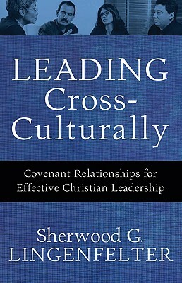 Leading Cross-Culturally: Covenant Relationships for Effective Christian Leadership by Sherwood G. Lingenfelter