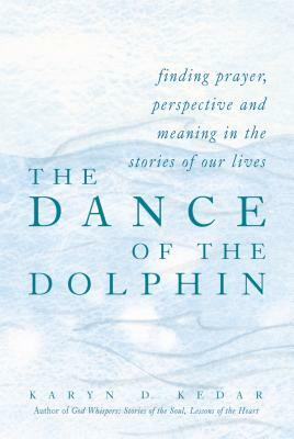 The Dance of the Dolphin: Finding Prayer, Perspective and Meaning in the Stories of Our Lives by Karyn D. Kedar