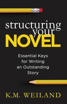 Structuring Your Novel: Essential Keys for Writing an Outstanding Story by K.M. Weiland