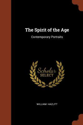 spirit of the age, or, Contemporary portraits: and My first acquaintance with poets by William Hazlitt