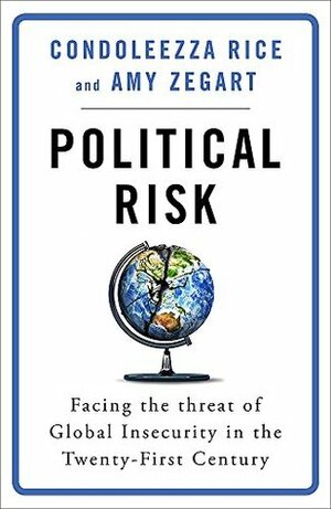 Political Risk: Facing the Threat of Global Insecurity in the Twenty-First Century by Amy Zegart, Condoleezza Rice