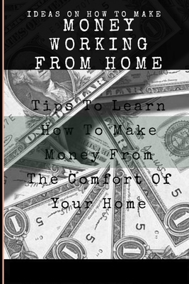 Make Money Tips: Tips To Learn How To Make Money From The Comfort Of Your Home by James Conner