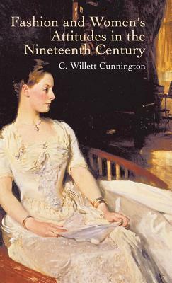 Fashion and Women's Attitudes in the Nineteenth Century by C. Willett Cunnington