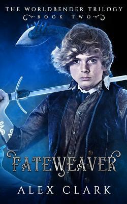 Fateweaver: The Worldbender Trilogy: Book 2 by Alex Clark