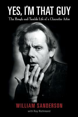 Yes, I'm That Guy: The Rough-And-Tumble Life of a Character Actor by Ray Richmond, William Sanderson