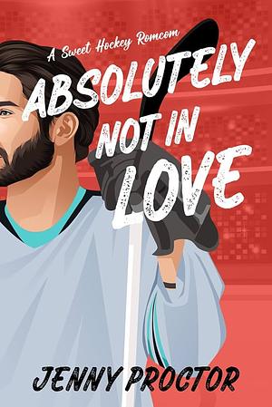 Absolutely Not in Love: A Sweet Hockey RomCom by Jenny Proctor