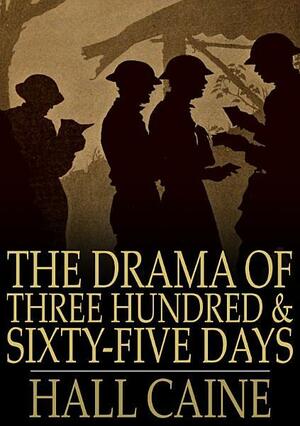 The Drama Of Three Hundred & Sixty-Five Days Scenes In The Great War by Hall Caine
