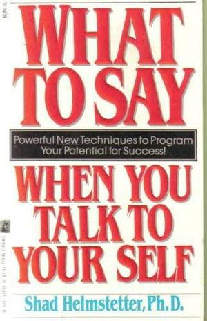 What to Say When You Talk to Yourself by Shad Helmstetter