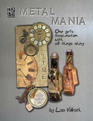 Metal Mania: One Girl's Fascination With All Things Shiny by Lisa Vollrath