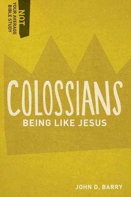 Colossians: Being Like Jesus by John D. Barry