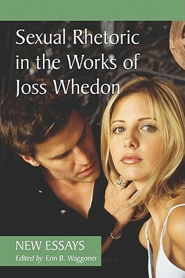 Sexual Rhetoric in the Works of Joss Whedon: New Essays by Erin B. Waggoner