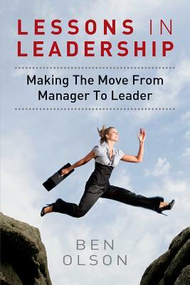 Lessons in leadership: Making The Move From Manager To Leader by Ben Olson