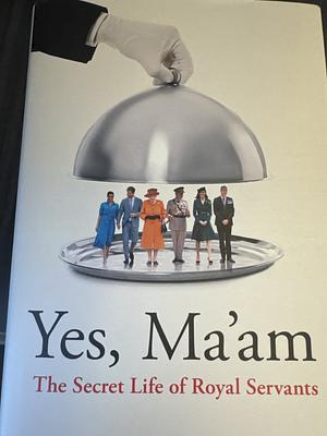 Yes Ma'am: Upstairs Downstairs in the British Royal Family by Tom Quinn