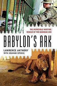 Babylon's Ark: The Incredible Wartime Rescue of the Baghdad Zoo by Graham Spence, Lawrence Anthony