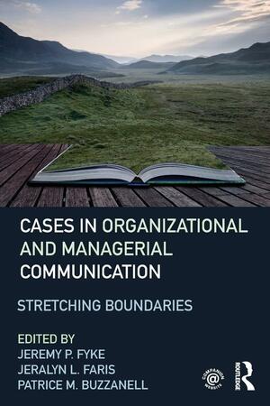 Cases in Organizational and Managerial Communication: Stretching Boundaries by Jeralyn L. Faris, Jeremy P. Fyke, Patrice M. Buzzanell