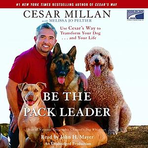 Be the Pack Leader: Use Cesar's Way to Transform Your Dog...and Your Life by Cesar Millan, Melissa Jo Peltier, John H. Mayer